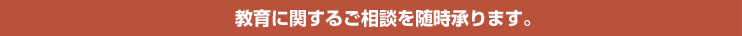 教育に関するご相談を随時承ります。