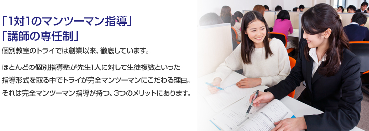 「1対1のマンツーマン指導」「講師の専任制」個別教師のトライでは創業以来、徹底しています。