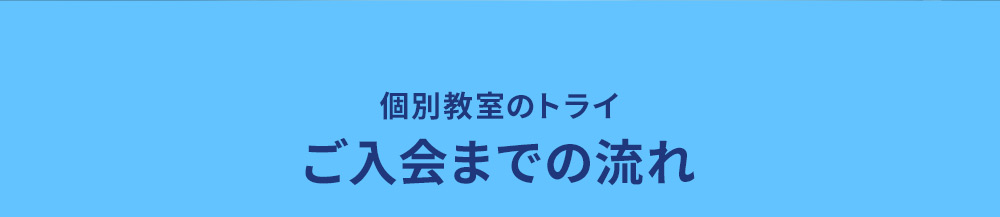 個別教室のトライ ご入会までの流れ