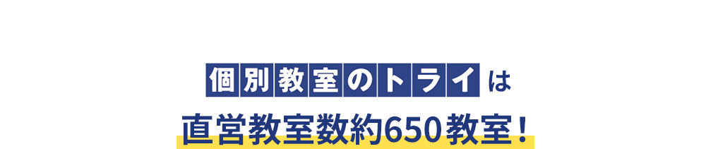 個別教室のトライは 直営教室数約650教室！