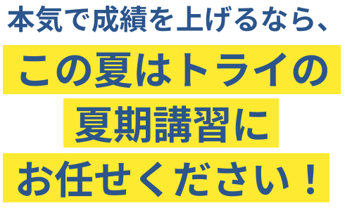 本気で成績を上げるなら、この夏はトライの夏期講習にお任せください！