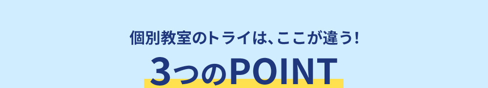 個別教室のトライは、ここが違う！ 3つのポイント