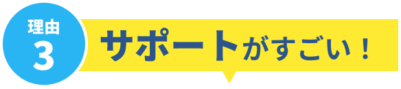 理由3 サポートがすごい！