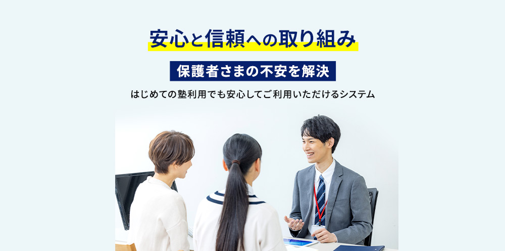 安心と信頼への取り組み 保護者さまの不安を解決 はじめての塾利用でも 安心してご利用いただけるシステム