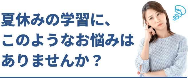 夏休みの学習に、このようなお悩みはありませんか？