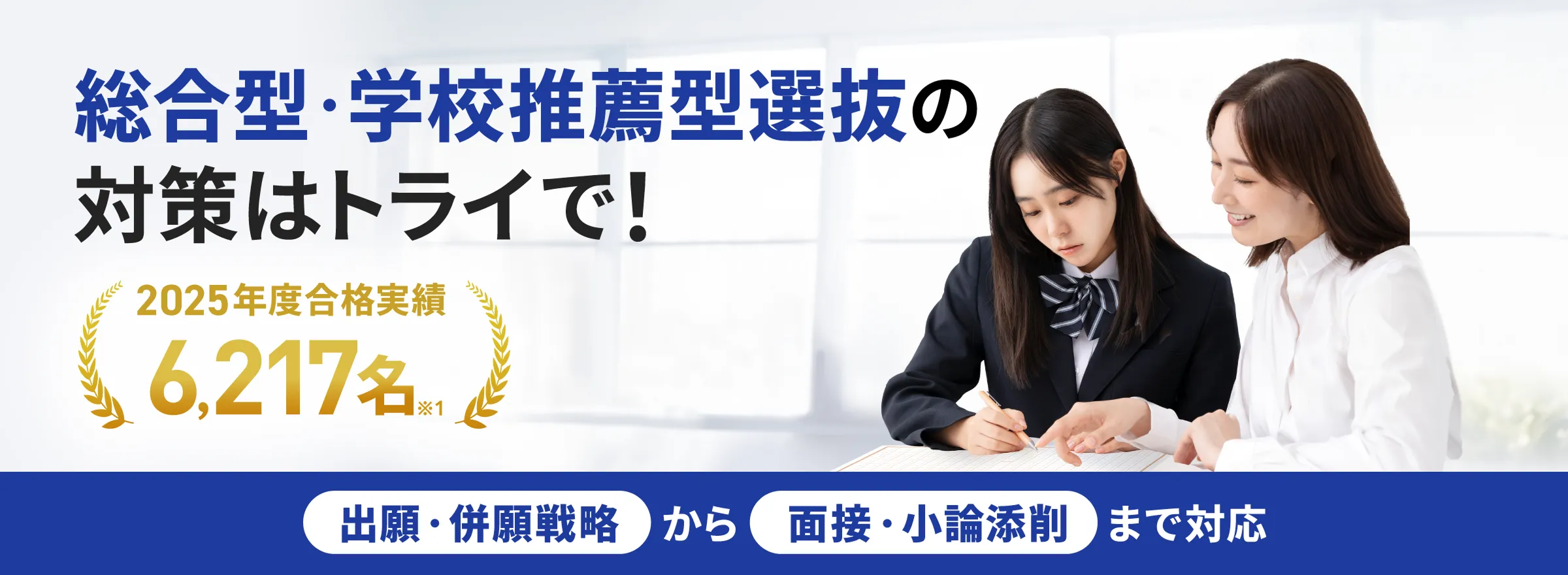 総合型・学校推薦型選抜の対策はトライで！2025年度合格実績6,217名(※1)