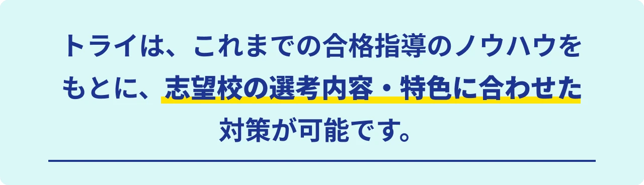 トライは、これまでの合格指導のノウハウをもとに、志望校の選考内容・特色に合わせた対策が可能です。