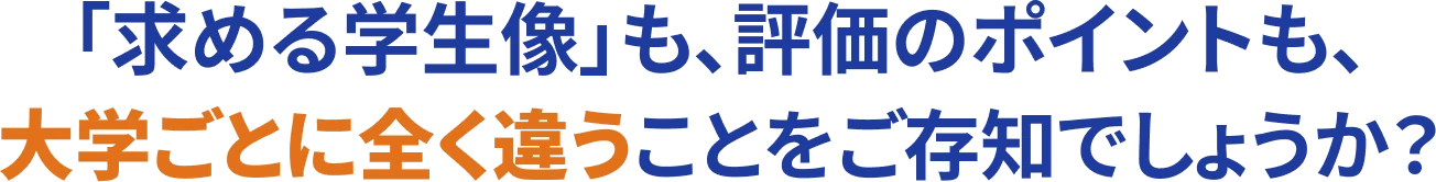 「求める学生像」も、評価のポイントも、大学ごとに全く違うことをご存知でしょうか？