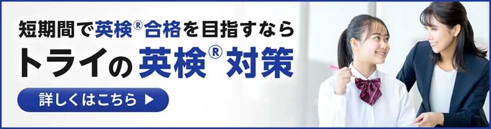 短期間で英検&reg;合格を目指すならトライの英検&reg;対策 詳しくはこちら