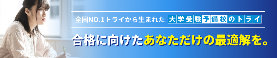 全国NO.1トライから生まれた大学受験予備校のトライ 合格に向けたあなただけの最適解を。