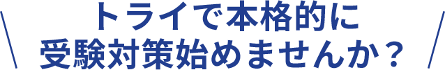 ＼ トライで本格的に受験対策始めませんか？ ／