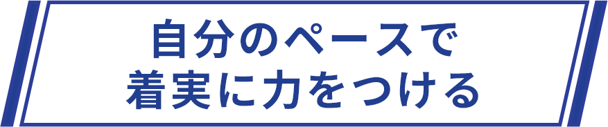 自分のペースで着実に力をつける