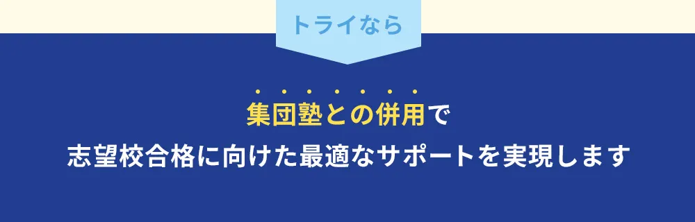 トライなら集団塾との併用で志望校合格に向けた最適なサポートを実現します