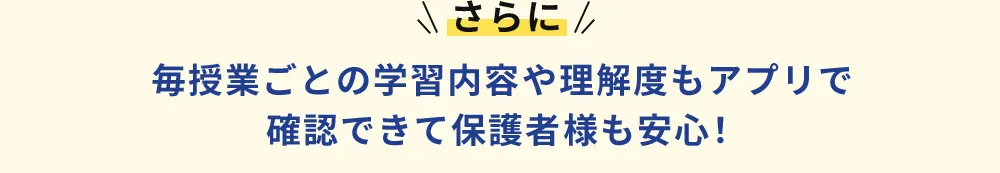 さらに 毎授業ごとの学習内容や理解度もアプリで確認できて保護者様も安心！