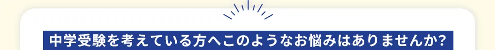 中学受験を考えている方へこのようなお悩みはありませんか？