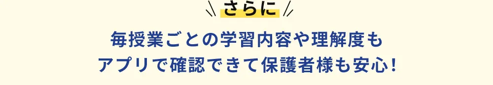 さらに 毎授業ごとの学習内容や理解度もアプリで確認できて保護者様も安心！
