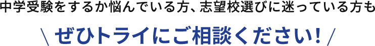 中学受験をするか悩んでいる方、志望校選びに迷っている方もぜひトライにご相談ください！
