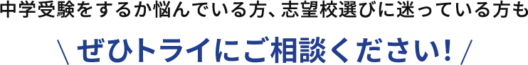 中学受験をするか悩んでいる方、志望校選びに迷っている方もぜひトライにご相談ください！