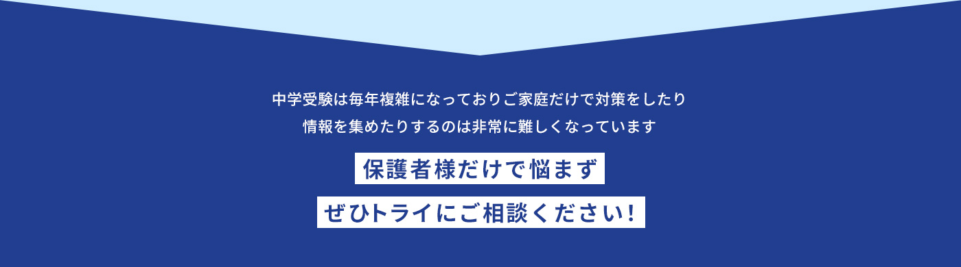 中学受験は毎年複雑になっておりご家庭だけで対策をしたり情報を集めたりするのは非常に難しくなっています 保護者様だけで悩まずぜひトライにご相談ください！