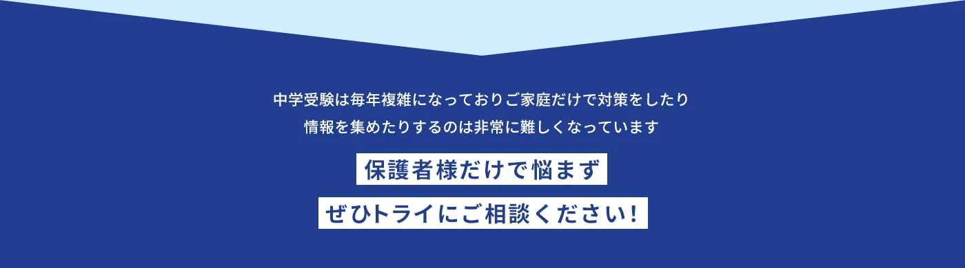 中学受験は毎年複雑になっておりご家庭だけで対策をしたり情報を集めたりするのは非常に難しくなっています 保護者様だけで悩まずぜひトライにご相談ください！