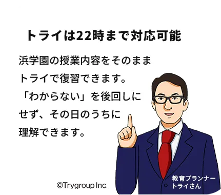 トライは22時まで対応可能。浜学園の授業内容をそのままトライで復習できます。「わからない」を後回しにせず、その日のうちに理解できます。