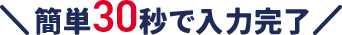 簡単30秒で入力完了