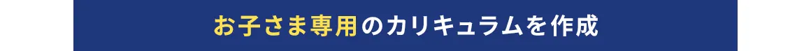 お子さま専用のカリキュラムを作成