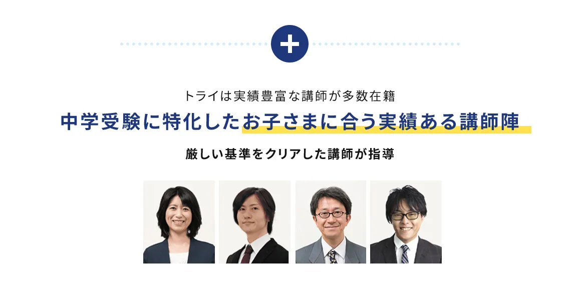 トライは実績豊富な講師が多数在籍 中学受験に特化したお子さまに合う実績ある講師陣 厳しい基準をクリアした講師が指導