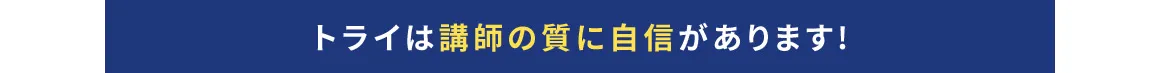 トライは講師の質に自身があります！