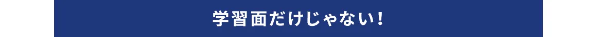 学習面だけじゃない！