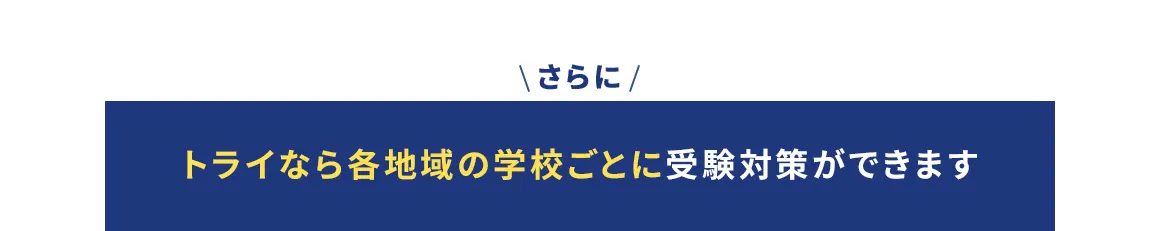 さらに トライなら各地域の学校ごとに受験対策ができます