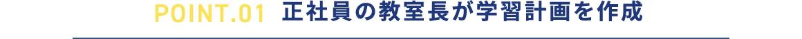 POINT.01 正社員の教室長が学習計画を作成