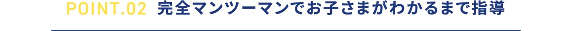 POINT.02 完全マンツーマンでお子さまがわかるまえで指導