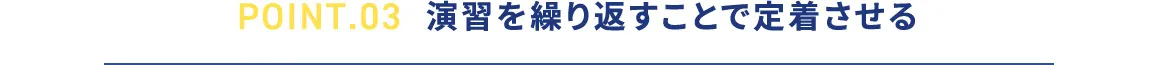 POINT.03 演習を繰り返すことで定着させる