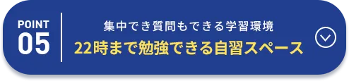 POINT05 集中でき質問もできる学習環境22時まで勉強できる自習スペース