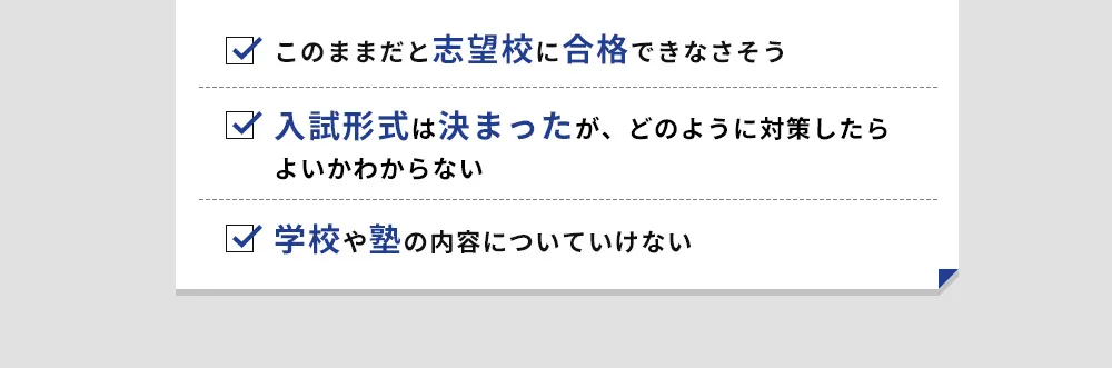 このままだと志望校に合格できなさそう 入試形式は決まったがどのように対策したらよいかわからない 学校や塾の内容についていけない