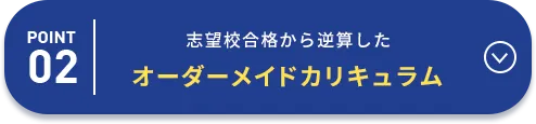 POINT02 志望校合格から逆算したオーダーメイドカリキュラム