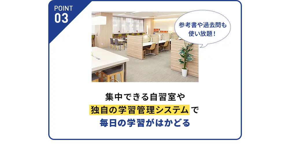 POINT03 集中できる自習室や独自の学習管理システムで毎日の学習がはかどる