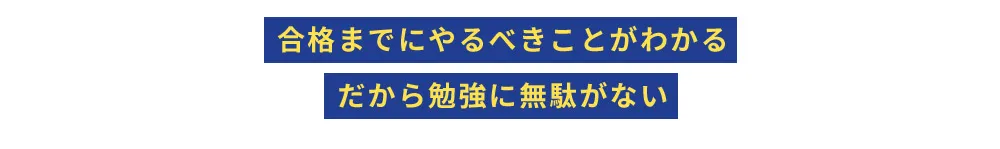 合格までにやるべきことがわかる だから勉強に無駄がない