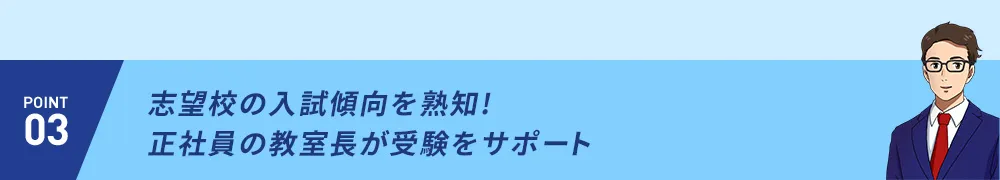 POINT03 志望校の入試傾向を熟知！正社員の教室長が受験をサポート