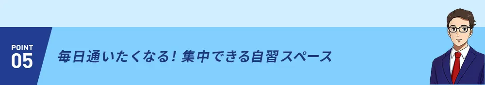 POINT05 毎日通いたくなる！集中できる自習スペース