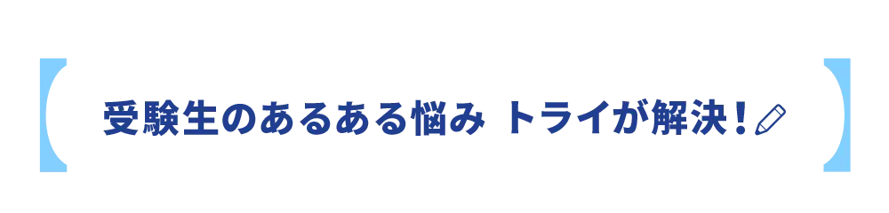 受験生のあるある悩み トライが解決！