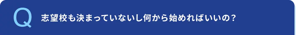 志望校も決まっていないし何から始めればいいの？
