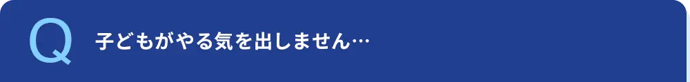 子どもがやる気を出しません…