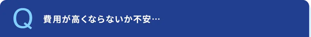 費用が高くならないか不安…