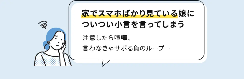家でスマホばかり見ている娘についつい小言を言ってしまう 注意したら喧嘩、言わなきゃサボる負のループ
