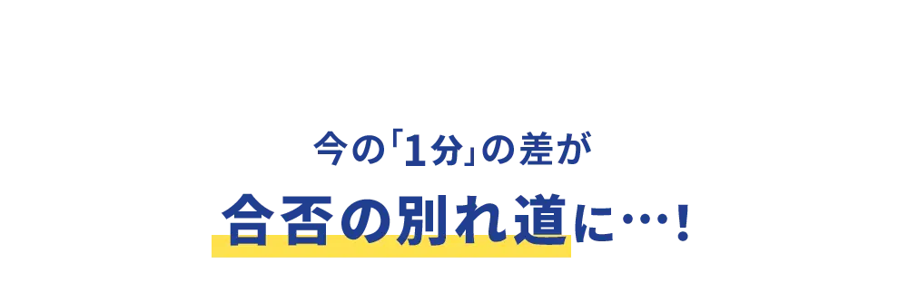 今の「1分」の差が合否の別れ道に…！