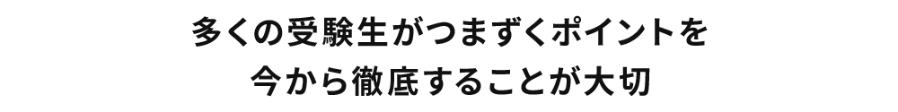 多くの受験生がつまずくポイントを今から徹底することが大切