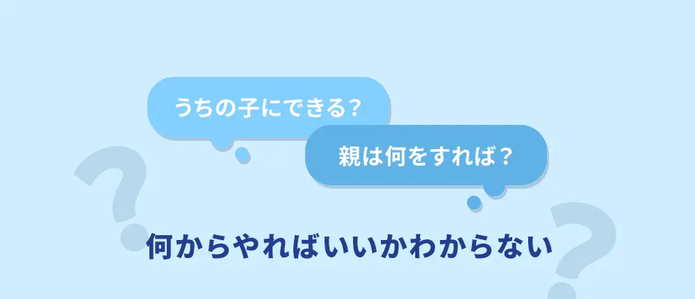 うちの子にできる？ 親は何をすれば？ 何からやればいいかわからない