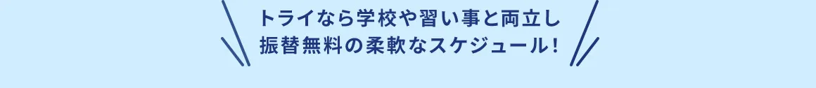 トライなら、学校や習い事と両立し、振替無料の柔軟なスケジュール